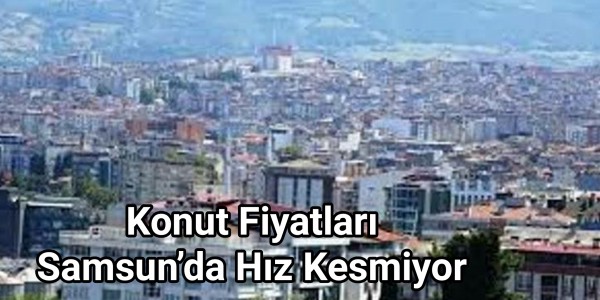 Konut Fiyatları Samsun’da Hız Kesmiyor